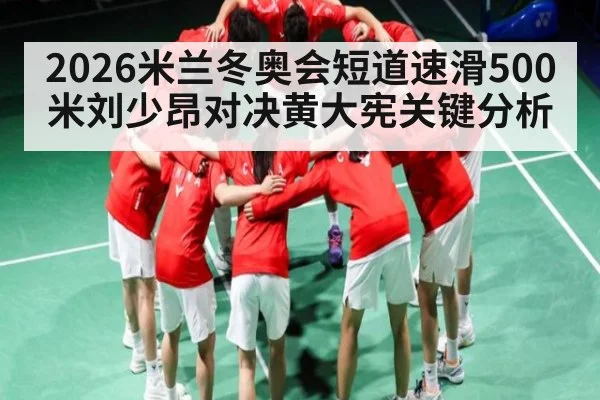 2026米兰冬奥会短道速滑500米刘少昂对决黄大宪关键分析（kaiyun）